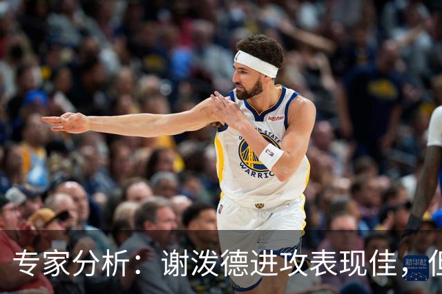 专家分析：谢泼德进攻表现佳，但防守短板影响发挥
